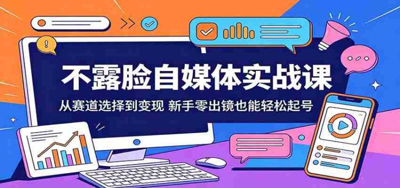 不露脸自媒体实战课:从赛道选择到变现,新手零出镜也能轻松起号-有道网创