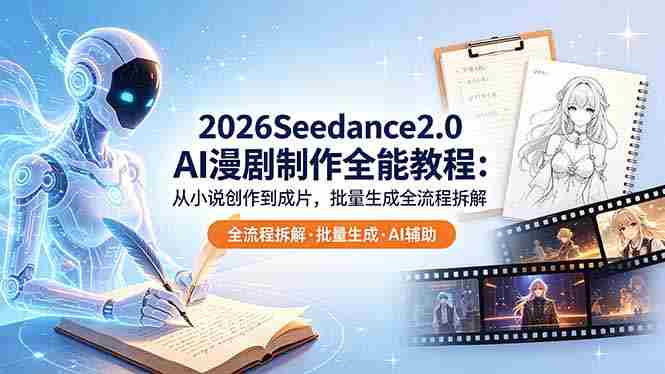 （18537期）2026Seedance2.0 AI制作全能教程：从小说创作到成片，批量生成全流程拆解-有道网创