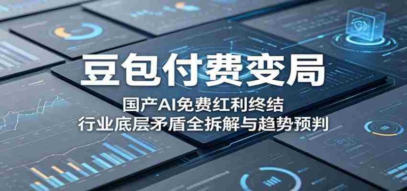 豆包付费变局:国产AI免费红利终结,行业底层矛盾全拆解与趋势预判-有道网创