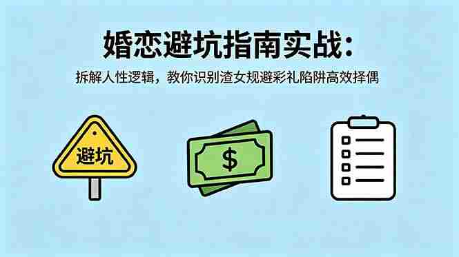 （18589期）付费文章：婚恋避坑指南实战：拆解人性逻辑，教你识别渣女规避彩礼陷阱高效择偶-有道网创