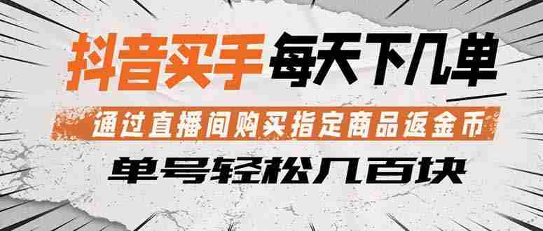 （18333期）抖音买手 通过直播间购买指定商品返金币  每天几单 轻松几百块-有道网创