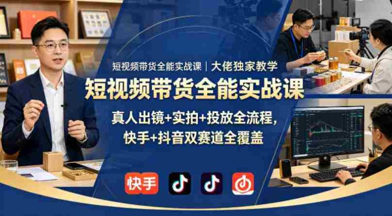 短视频带货全能实战课|大佬独家教学,真人出镜+实拍+投放全流程,快手+抖音双赛道全覆盖-有道网创