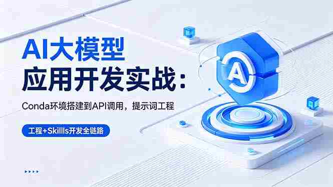 （18518期）AI 大模型应用开发实战：Conda环境搭建到API调用，提示词工程+Skills开发全链路-有道网创