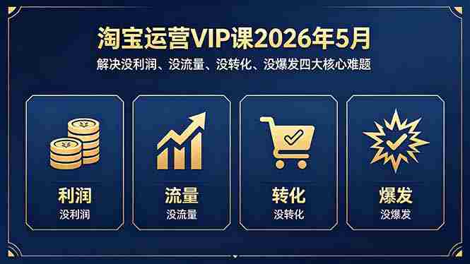 （18338期）淘宝运营VIP课2026年5月：解决没利润、没流量、没转化、没爆发四大核心难题-有道网创