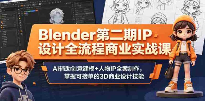 Blender第二期IP设计全流程商业实战课，AI辅助创意建模+人物IP全案制作，掌握可接单的3D商业设计技能-有道网创