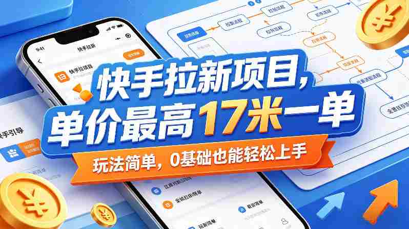 快手拉新项目,单价最高17米一单,玩法简单,0基础也能轻松上手(更新0511)-有道网创