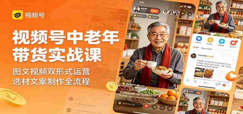 视频号中老年带货实战课:图文视频双形式运营,选材文案制作全流程-有道网创