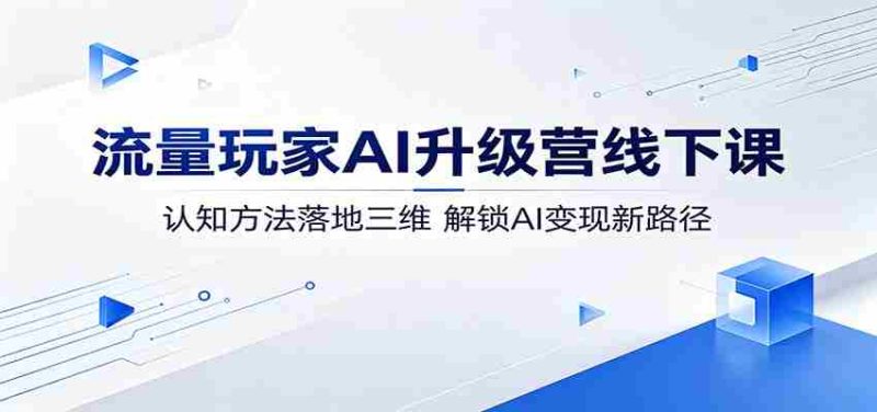 流量玩家AI升级营线下课:认知方法落地三维,解锁AI变现新路径-有道网创