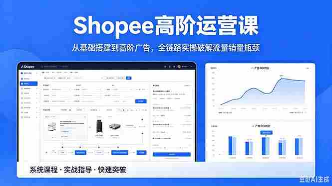 (18499期)Shopee高阶运营课-2026年5月更新,从基础搭建到高阶广告,全链路实操破解流量销量瓶颈-有道网创