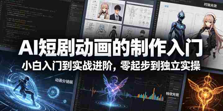 AI短剧动画的制作入门,小白入门到实战进阶,零起步到独立实操-有道网创