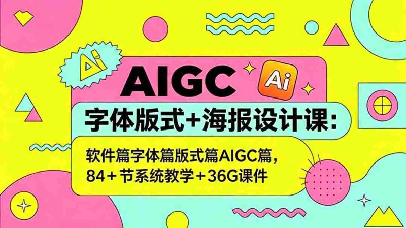 (18665期)AIGC字体版式+海报设计课:软件篇字体篇版式篇AIGC篇,系统教学+36G课件-有道网创