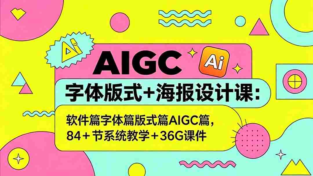（18665期）AIGC字体版式+海报设计课：软件篇字体篇版式篇AIGC篇，系统教学+36G课件-有道网创