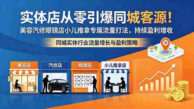 （18592期）实体店从零引爆同城客源！美容汽修眼镜店小儿推拿专属流量打法，持续盈利增收-有道网创