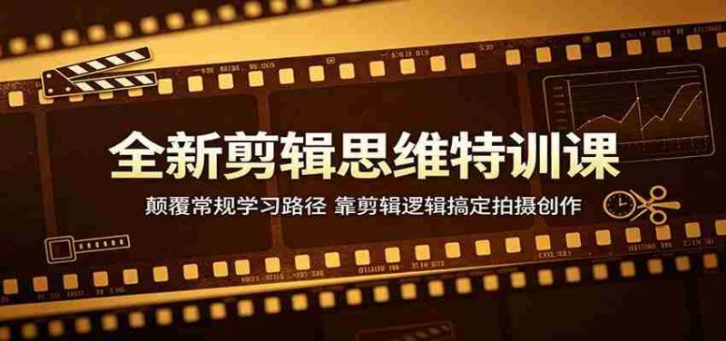 全新剪辑思维特训课:颠覆常规学习路径,靠剪辑逻辑搞定拍摄创作-有道网创
