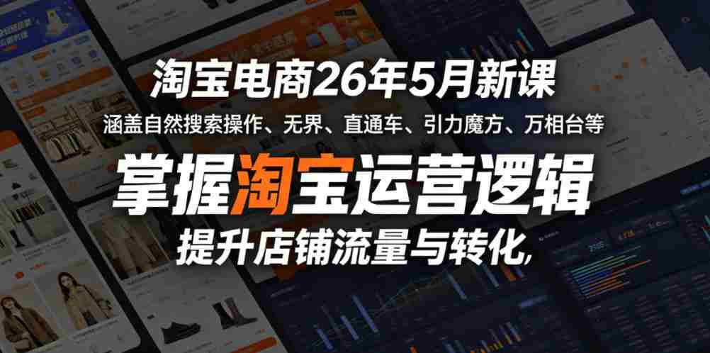 淘宝电商26年5月新课，涵盖自然搜索操作、无界、直通车、引力魔方、万相台等，掌握淘宝运营逻辑，提升店铺流量与转化-有道网创