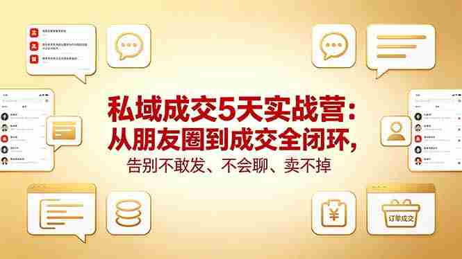 (18321期)私域成交5天实战营:从朋友圈到成交全闭环,告别不敢发、不会聊、卖不掉-有道网创