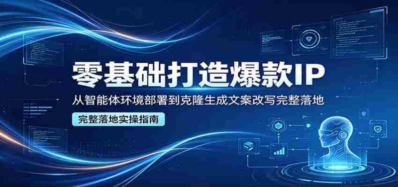 零基础打造爆款IP,从智能体环境部署到克隆生成文案改写完整落地-有道网创