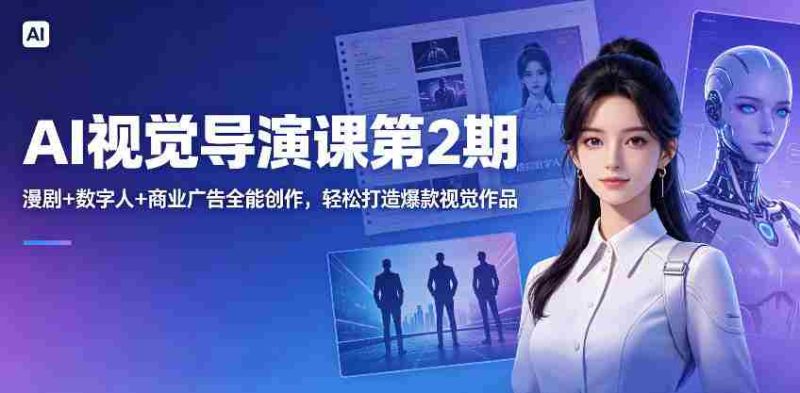 AI视觉导演课第2期,漫剧+数字人+商业广告全能创作,轻松打造爆款视觉作品-有道网创