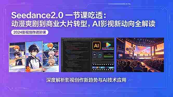 (18483期)Seedance2.0一节课吃透:动漫爽剧到商业大片转型,AI影视新动向全解读-有道网创