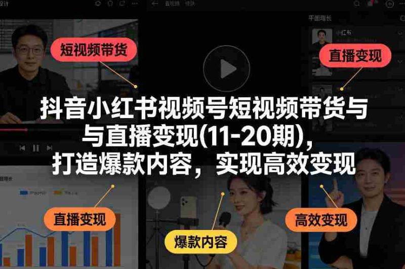 抖音小红书视频号短视频带货与直播变现(10-21期),打造爆款内容,实现高效变现(更新05月)-有道网创