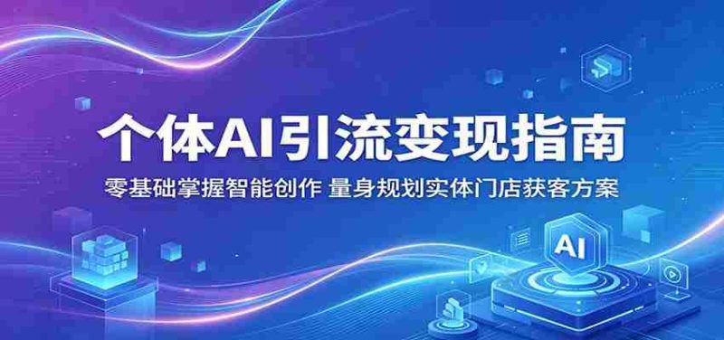 个体AI引流变现指南：零基础掌握智能创作，量身规划实体门店获客方案-有道网创