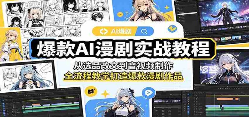 爆款AI漫剧实战教程:从选品改文到音视频制作,全流程教学打造爆款漫剧作品-有道网创