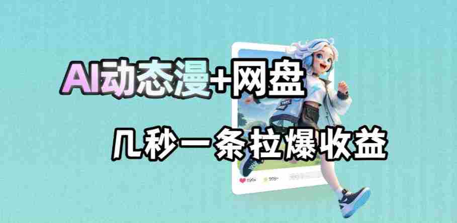 最新AI动态漫+网盘，AI赋能网盘拉新，几秒一条拉爆收益-有道网创