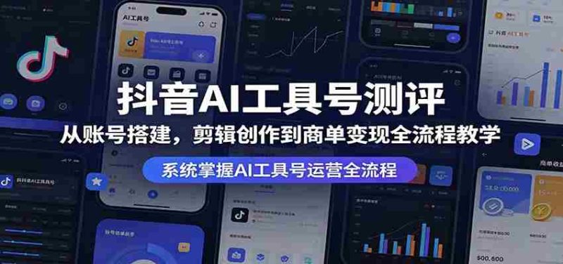 抖音AI工具号测评:从账号搭建,剪辑创作到商单变现全流程教学-有道网创