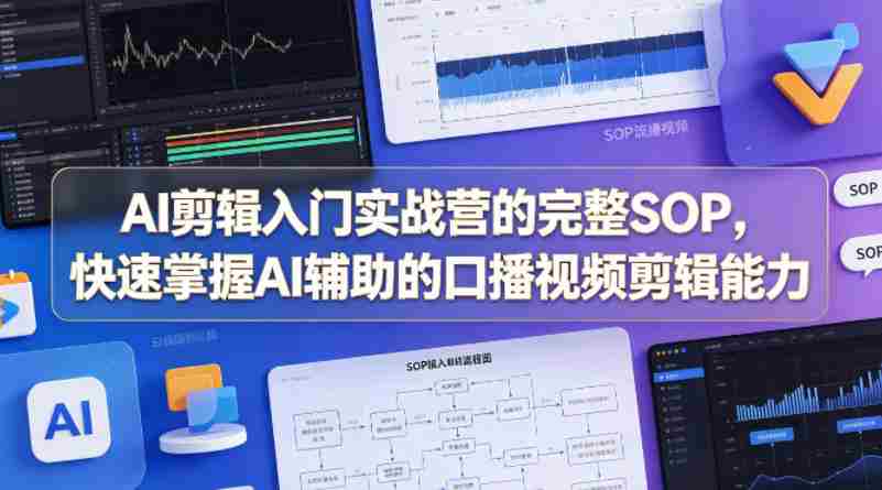 AI剪辑入门实战营的完整SOP,快速掌握AI辅助的口播视频剪辑能力-有道网创