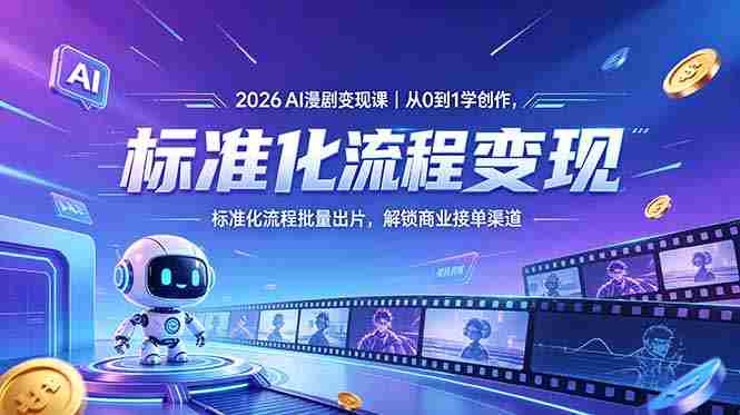 （18643期）2026AI漫剧变现课｜从0到1学创作，标准化流程批量出片，解锁商业接单渠道-有道网创