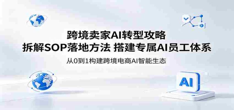 跨境卖家AI转型攻略:拆解SOP落地方法,搭建专属AI员工体系-有道网创