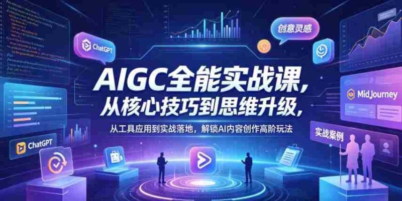 AIGC全能实战课,从核心技巧到思维升级,从工具应用到实战落地,解锁AI内容创作高阶玩法-有道网创