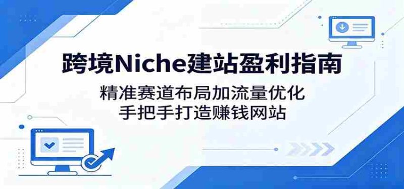 跨境Niche建站盈利指南：精准赛道布局加流量优化，手把手打造赚钱网站-有道网创