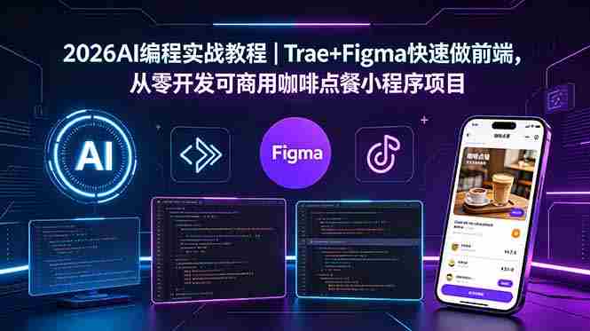 (18627期)2026AI编程实战教程|Trae+Figma快速做前端,从零开发可商用咖啡点餐小程序项目-有道网创