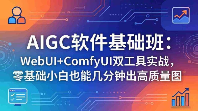 (18267期)AIGC软件基础班:WebUI+ComfyUI双工具实战,零基础小白也能几分钟出高质量图-有道网创