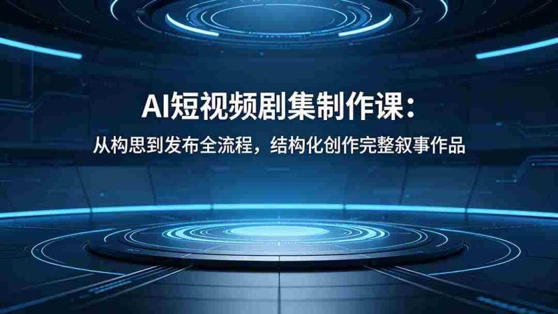 (18414期)AI短视频剧集制作课:从构思到发布全流程,结构化创作完整叙事作品-有道网创
