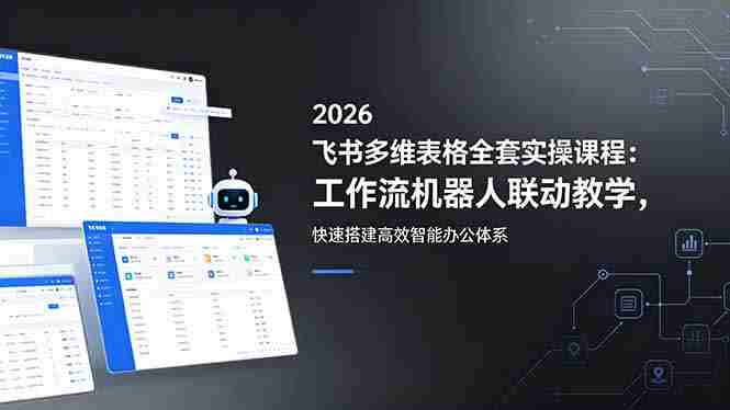 （18541期）2026飞书多维表格全套实操课程：工作流机器人联动教学，快速搭建高效智能办公体系-有道网创