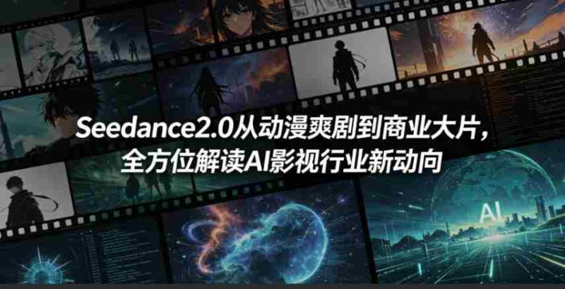 Seedance2.0从动漫爽剧到商业大片,全方位解读AI影视行业新动向-有道网创