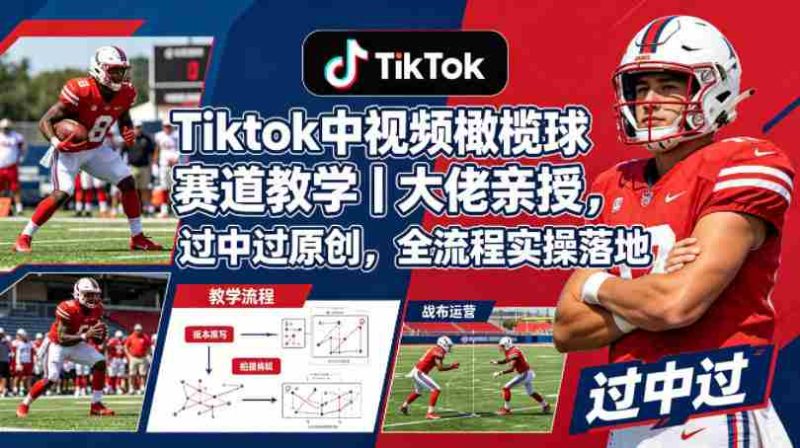 Tiktok中视频橄榄球赛道教学|大佬亲授,过中过原创,全流程实操落地-有道网创