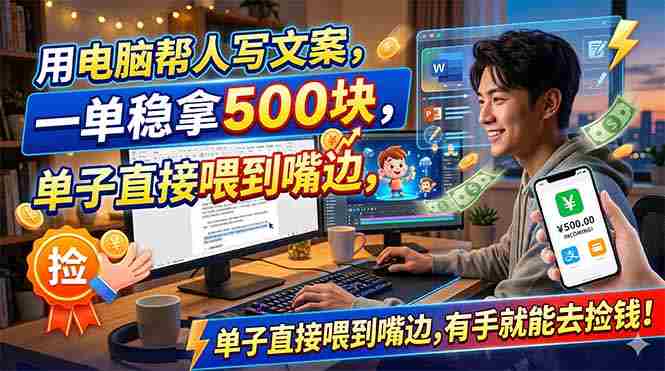 （18634期）用电脑帮人写文案，一单稳拿500块，单子直接喂到嘴边，有手就能去捡钱！-有道网创