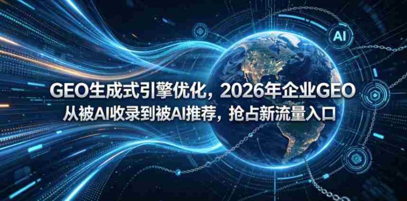 GEO生成式引擎优化,2026年企业GEO从被AI收录到被AI推荐,抢占新流量入口-有道网创