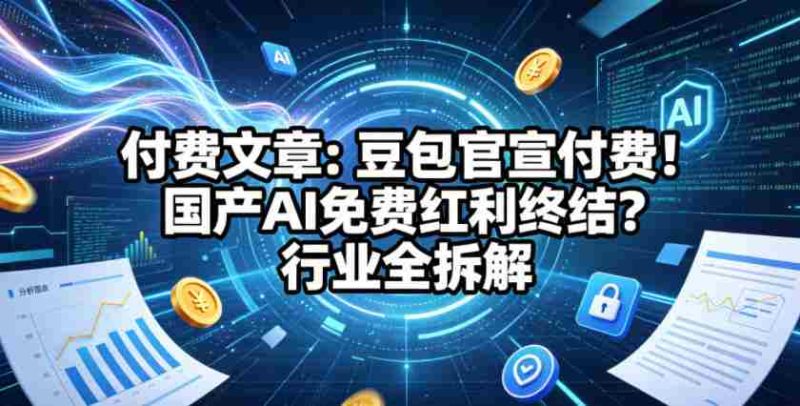 付费文章:豆包官宣付费!国产AI免费红利终结?行业全拆解-有道网创
