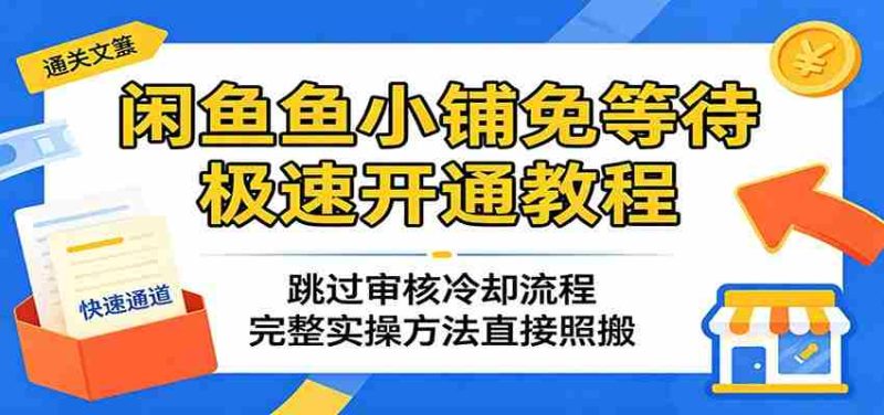 闲鱼鱼小铺免等待极速开通教程:跳过审核冷却流程,完整实操方法直接照搬-有道网创
