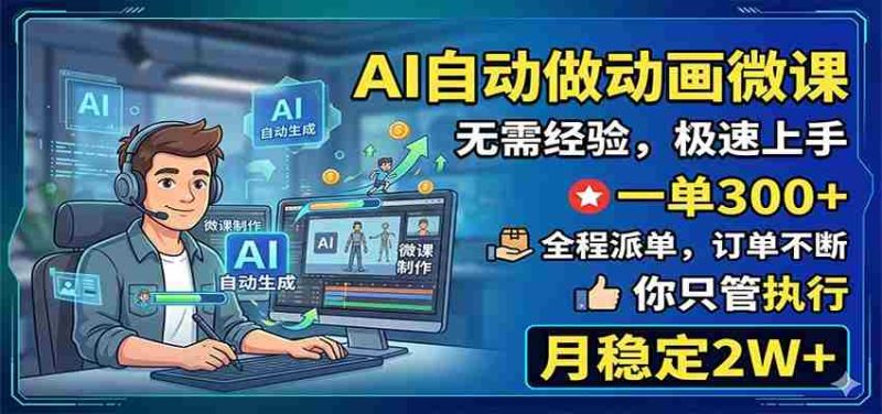 AI自动做动画微课，一单300+，全程派单，你只管执行，月稳定2W+-有道网创