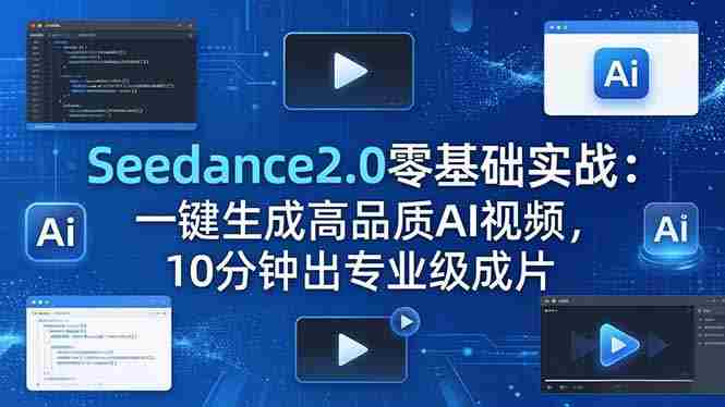 (18323期)Seedance2.0零基础实战:一键生成高品质AI视频,10分钟出专业级成片-有道网创