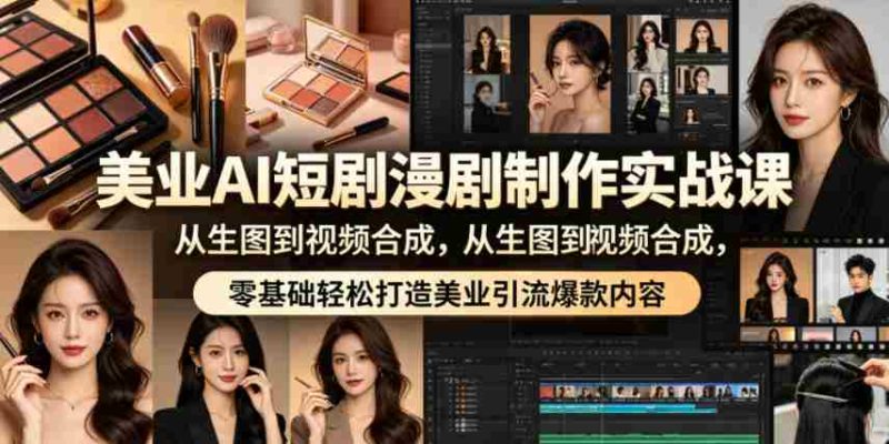 美业AI短剧漫剧制作实战课,从生图到视频合成,零基础轻松打造美业引流爆款内容-有道网创