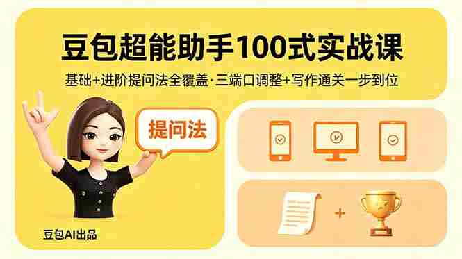 (18413期)豆包超能助手100式实战课,基础+进阶提问法全覆盖,三端口调整+写作通关一步到位-有道网创