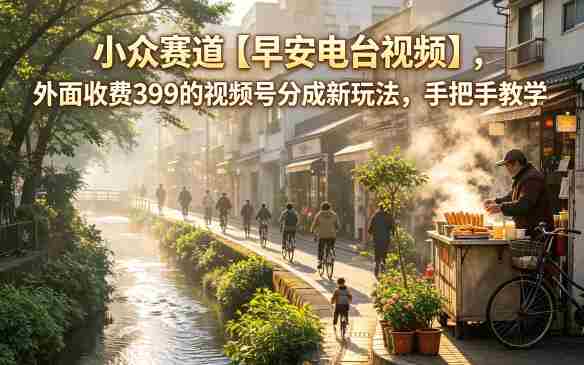 小众赛道【早安电台视频】,外面收费399的视频号分成新玩法,手把手教学-有道网创