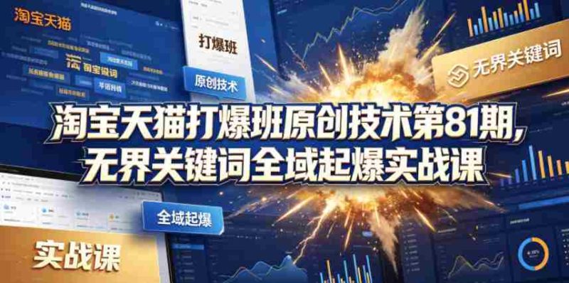 淘宝天猫打爆班原创技术第81期,无界关键词全域起爆实战课-有道网创