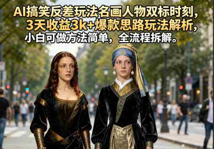 AI搞笑反差玩法名画人物双标时刻,3天收益3k+爆款思路玩法解析,小白可做方法简单,全流程拆解-有道网创